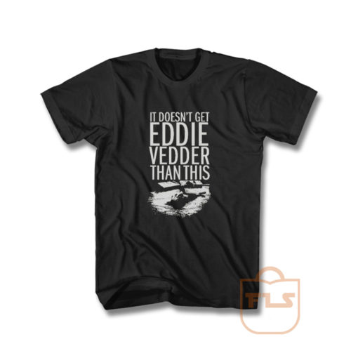 It Doesn't Get Eddie Vedder Than T Shirt
