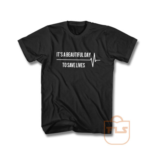 Its A Beautiful Day To Save Lives T Shirt