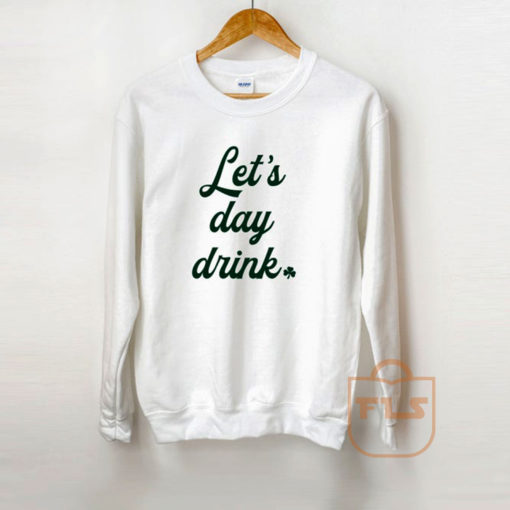 Lets Day Drink St Patricks Day Shamrock Sweatshirt