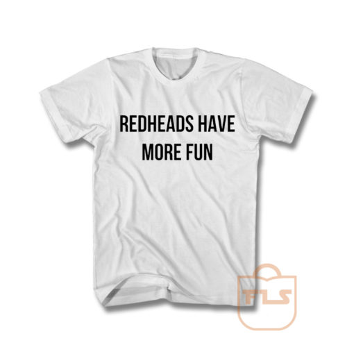Redheads Have More Fun T Shirt
