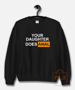 Your Daughter Does Anal Official Sweatshirt