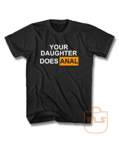 Your Daughter Does Anal Official T Shirt