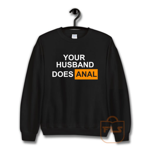 Your Husband Does Anal Sweatshirt