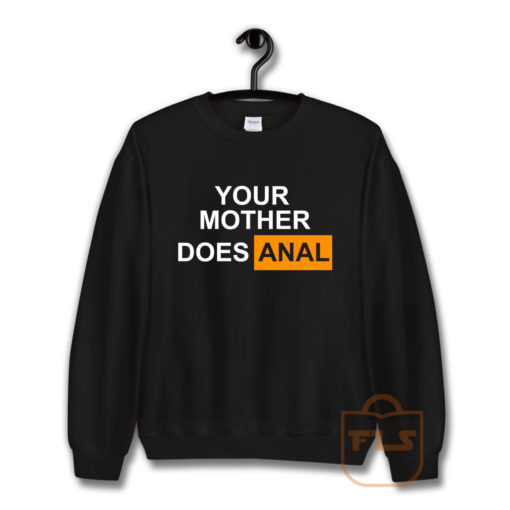 Your Mother Does Anal Sweatshirt