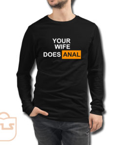 Your Wife Does Anal Long Sleeve