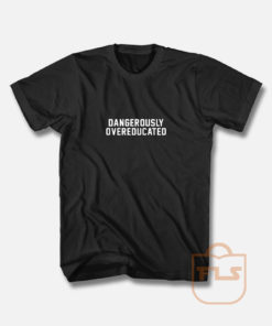 Dangerous Overeducated T Shirt
