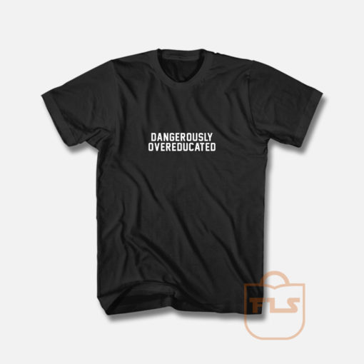 Dangerous Overeducated T Shirt