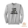 I Came I Saw I Made It Awkward Sweatshirt