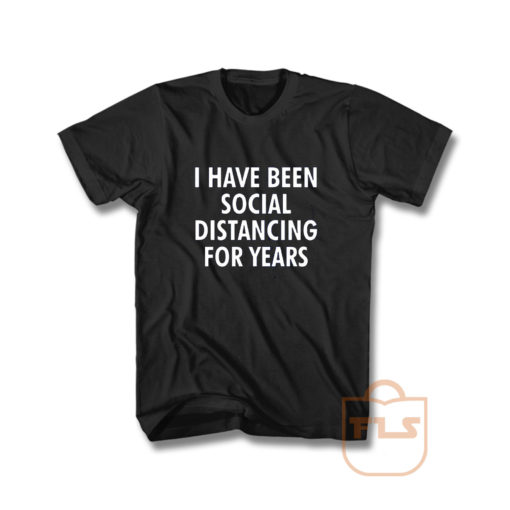 I Have Been Social Distancing For Years T Shirt