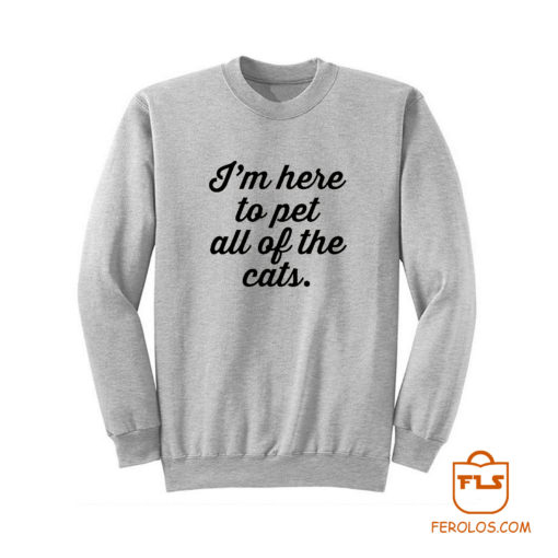 Im Here To Pet All Of The Cats Sweatshirt