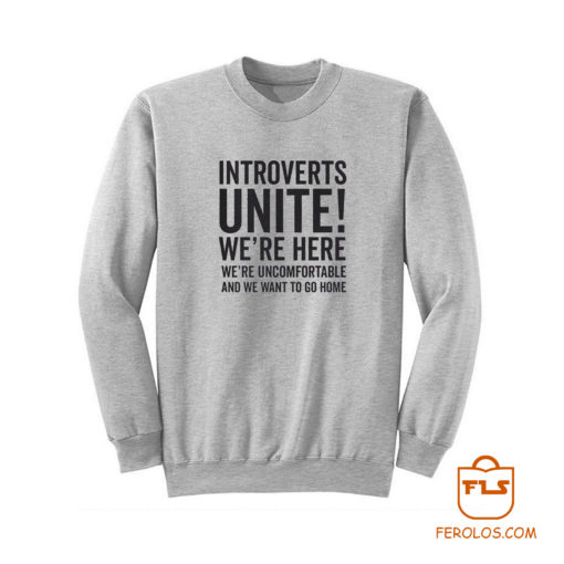 Introverts Unite Were Here Were Uncomfortable We Want To Go Ho Sweatshirt