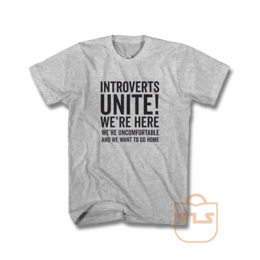 Introverts Unite Were Here Were Uncomfortable We Want To Go Home T Shirt