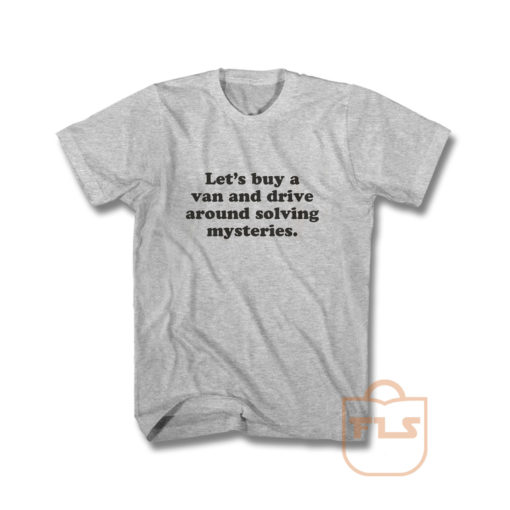 Lets Buy A Van And Drive Around Solving Mysteries T Shirt