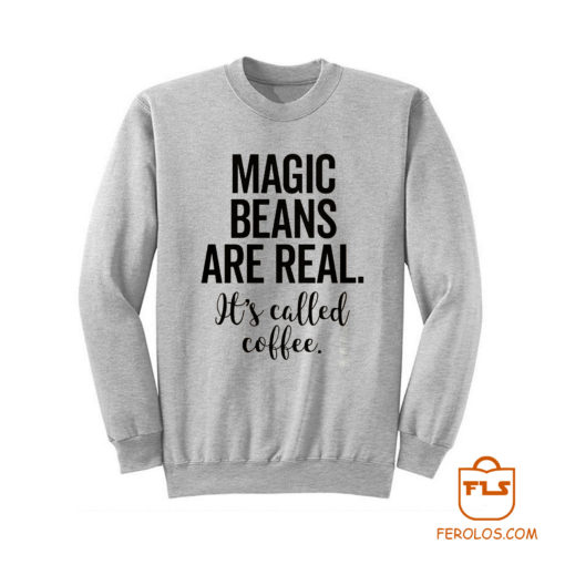 Magic Beans Are Real Its Called Coffee Sweatshirt