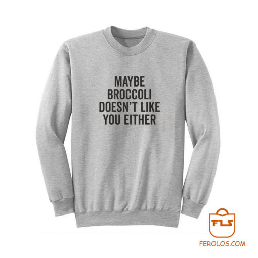 Maybe Broccoli Doesnt Like You Either Sweatshirt