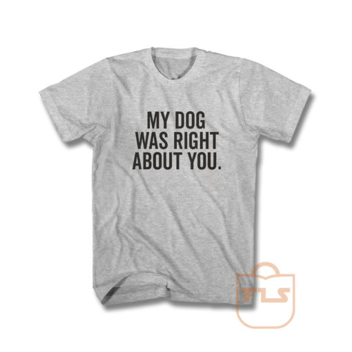 My Dog Was Right About You T Shirt