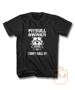 Pitbull Owner I Dont Call 911 T Shirt