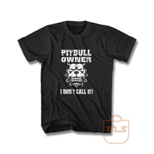 Pitbull Owner I Dont Call 911 T Shirt