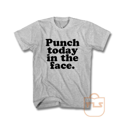 Punch Today In The Face T Shirt