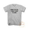 Sorry Im Late I Didnt Want To Come T Shirt