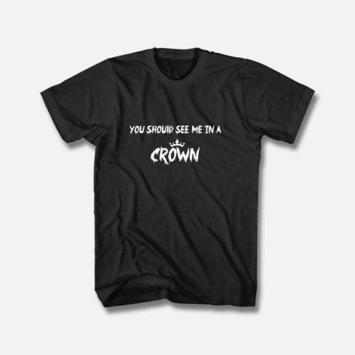 You Should See Me in a Crown T Shirt