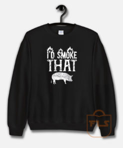 I'd Smoke That Pig Sweatshirt