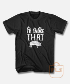 I'd Smoke That Pig T Shirt