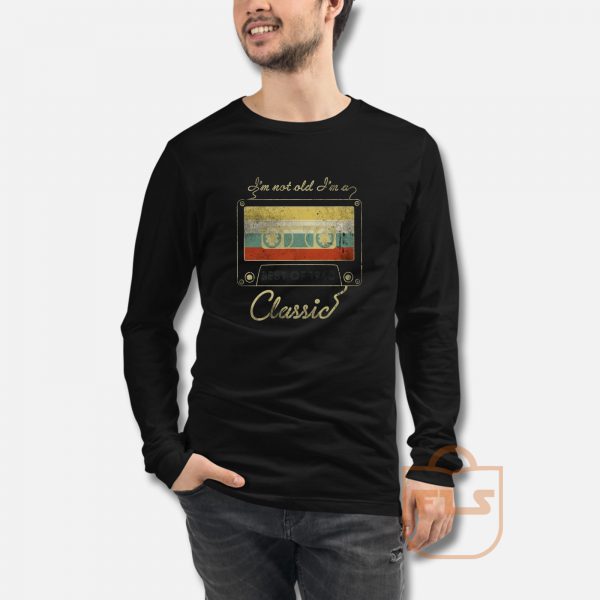 I'm Not Old I'm A Classic Long Sleeve