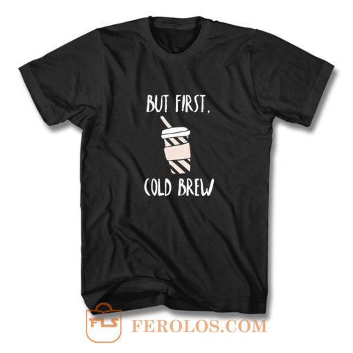 But First Cold Brew T Shirt