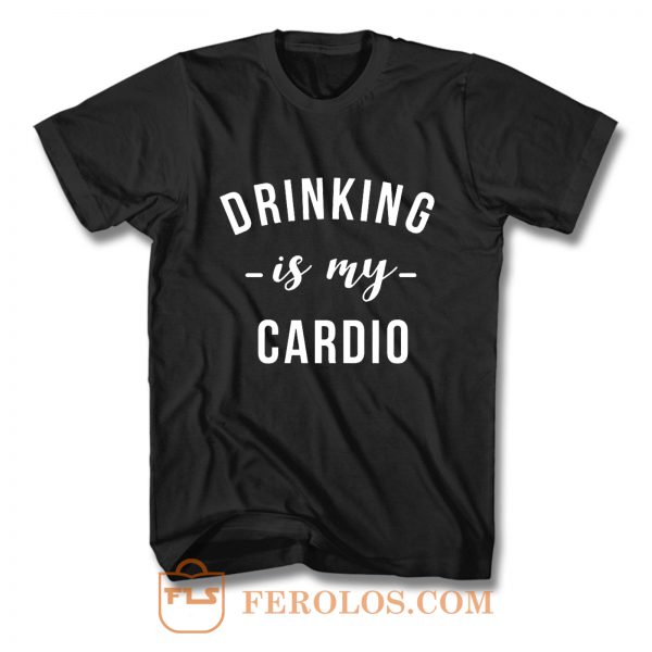 Drinking is My Cardio T Shirt