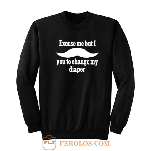 Excuse Me But I You To Change My Diaper Sweatshirt