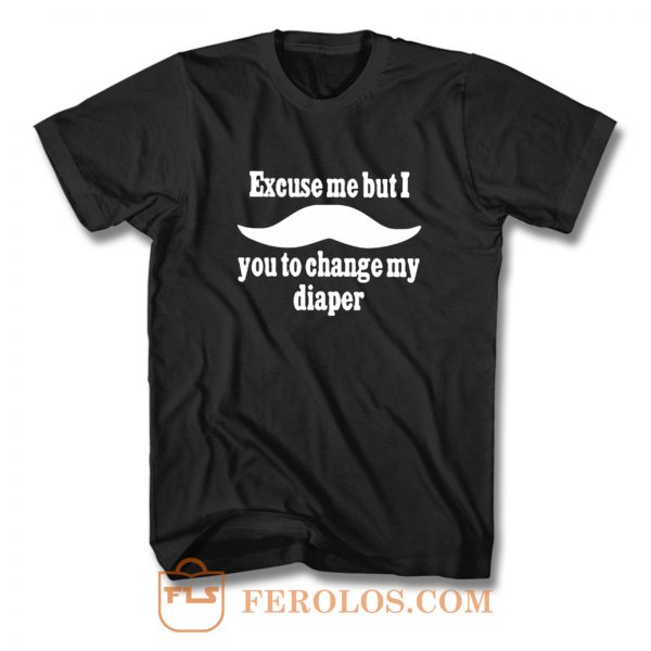Excuse Me But I You To Change My Diaper T Shirt