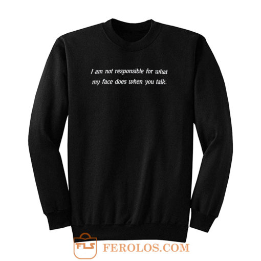 I Am Not Responsible For What My Face Does When You Talk Sweatshirt