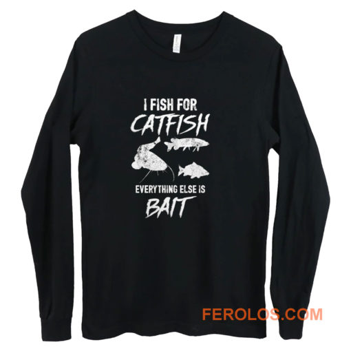 I Fish For Catfish Everything Else is Bait Long Sleeve