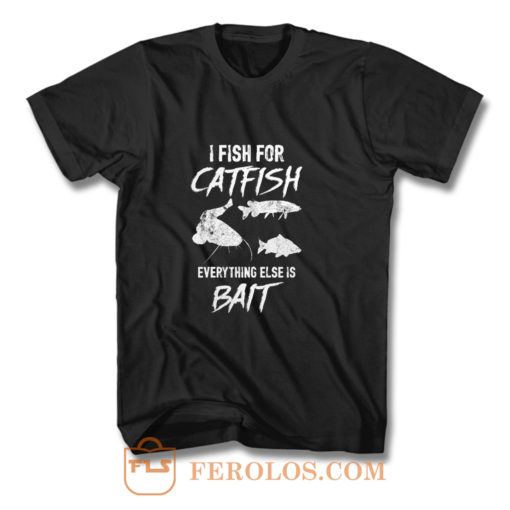 I Fish For Catfish Everything Else is Bait T Shirt