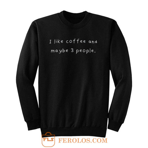 I Like Coffee And Maybe 3 People Sweatshirt