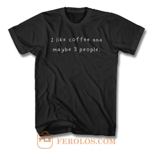 I Like Coffee And Maybe 3 People T Shirt