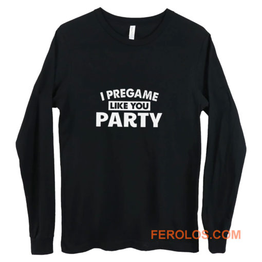 I Pregame Like You Party Long Sleeve