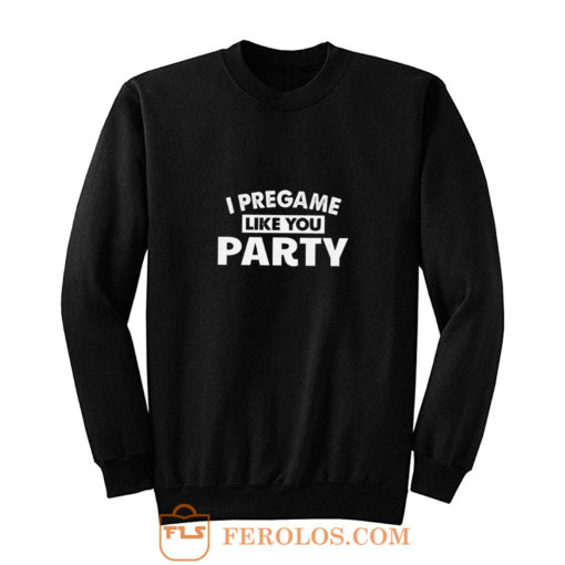 I Pregame Like You Party Sweatshirt