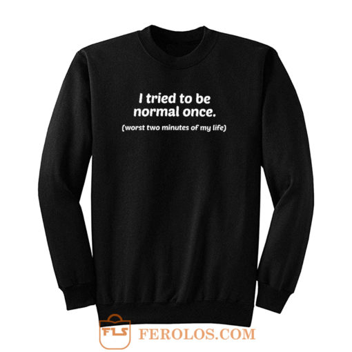 I Tried To Be Normal Once Worst Two Minutes of My Life Sweatshirt