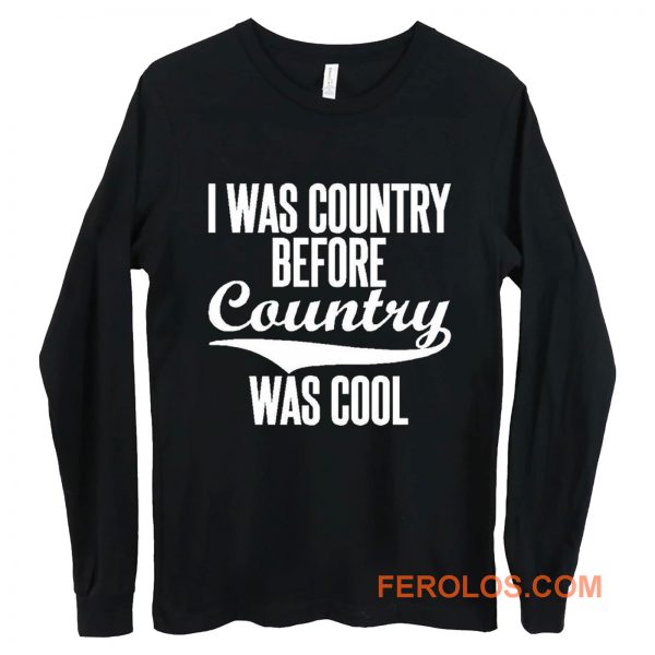 I Was Country Before Country Was Cool Long Sleeve