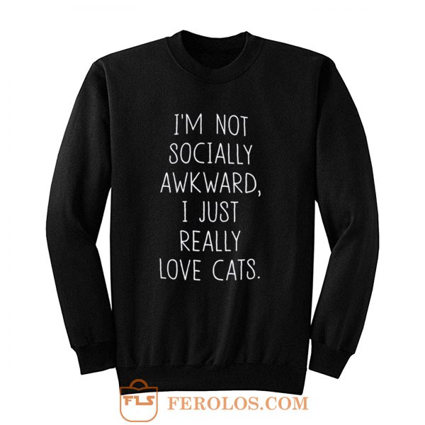Im Not Socially Awkward I Just Really Love Cats Sweatshirt