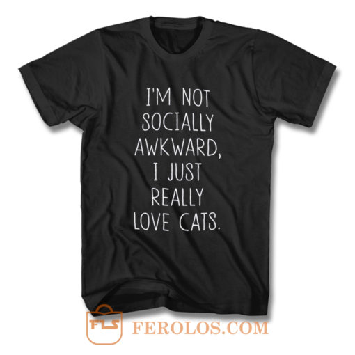 Im Not Socially Awkward I Just Really Love Cats T Shirt