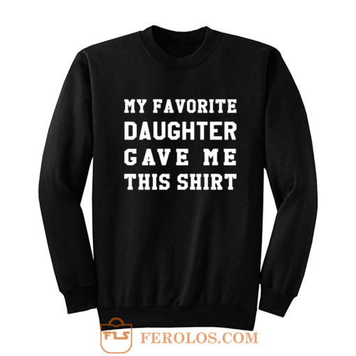 My Favorite Daughter Gave Me This Shirt Sweatshirt