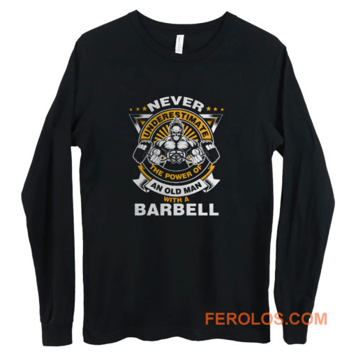 Never Underestimate The Power of Old Man With Barbell Long Sleeve