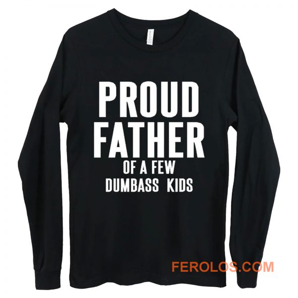 Proud Father Of A Few Dumbass Kids Long Sleeve