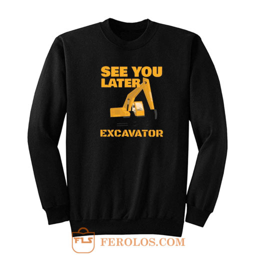 See You Later Excavator Sweatshirt