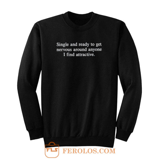 Single and Ready To Get Nervous Around Anyone I Find Attractive Sweatshirt