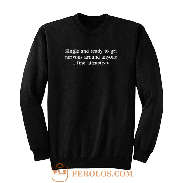 Single and Ready To Get Nervous Around Anyone I Find Attractive Sweatshirt
