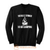 Totally Stoked To Go Camping Sweatshirt